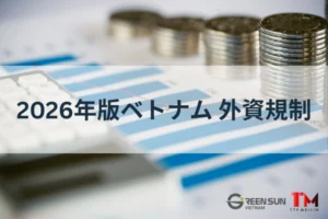 2026年版ベトナム 外資規制の解説：開放業種と最新M&A条件