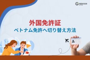 外国の運転免許証をベトナムの運転免許証へ切り替えるための完全ガイド