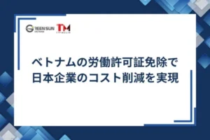 ベトナムの労働許可証免除で日本企業のコスト削減を実現