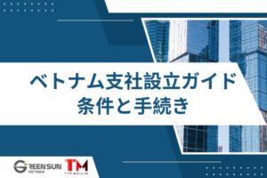 日本企業のベトナム支社設立における条件と手続きを徹底解説｜進出形態の比較ガイド