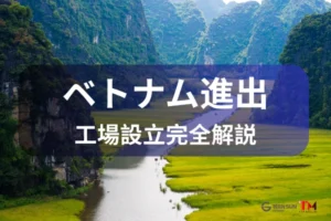 ベトナムにおける工場設立：日本企業のための総合ガイド