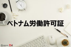 FDI企業向け：ベトナム労働許可証の申請書類自主チェックリスト