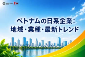 ベトナムで事業を展開する日本企業：地理的分布、投資分野、そして2026年における新たな動向