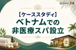 【ケーススタディ】ベトナムにおける非医療スパ会社設立：日本企業が押さえるべき法的手続きと実務上の留意点