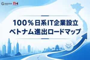 事例研究：ベトナムにおける100％日系IT企業設立のロードマップ（IRC・ERC・法的コンプライアンス）